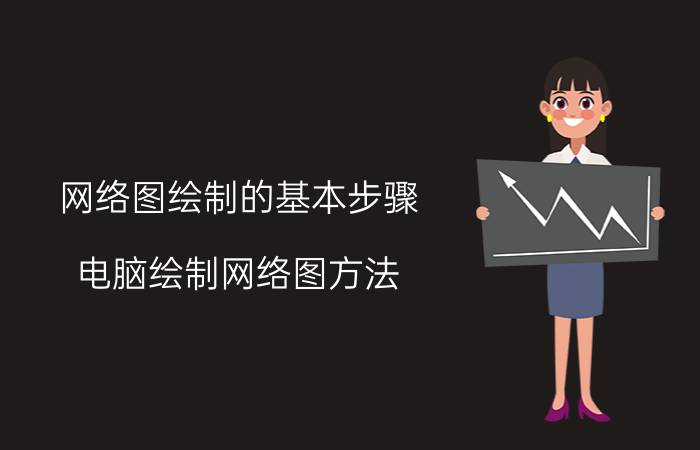 网络图绘制的基本步骤 电脑绘制网络图方法？